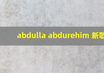 abdulla abdurehim 新歌曲